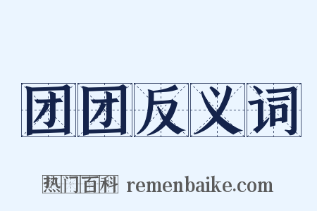 团团反义词是什么意思的图片